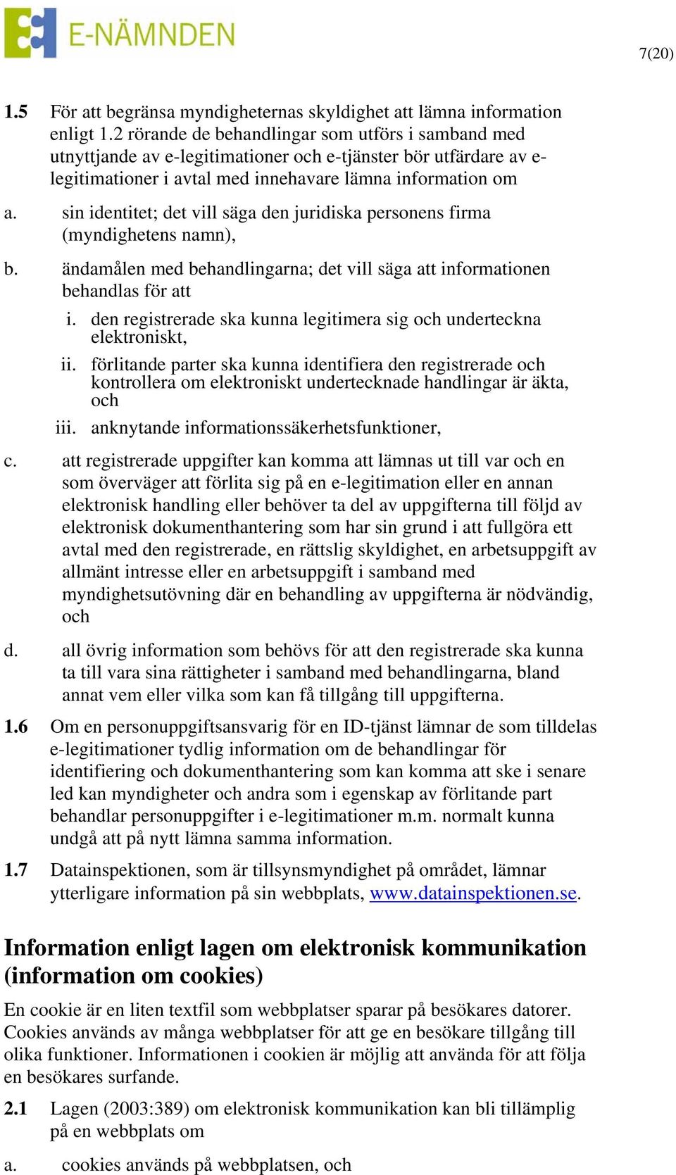 sin identitet; det vill säga den juridiska personens firma (myndighetens namn), b. ändamålen med behandlingarna; det vill säga att informationen behandlas för att i.