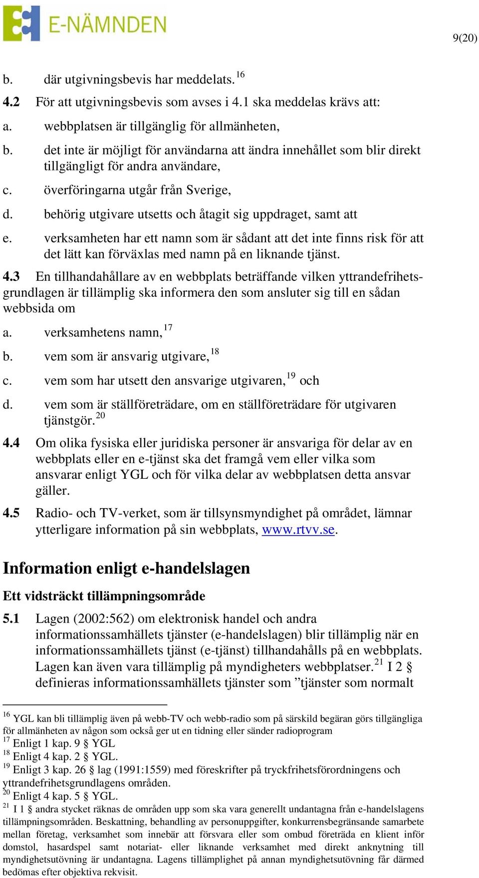 behörig utgivare utsetts och åtagit sig uppdraget, samt att e. verksamheten har ett namn som är sådant att det inte finns risk för att det lätt kan förväxlas med namn på en liknande tjänst. 4.