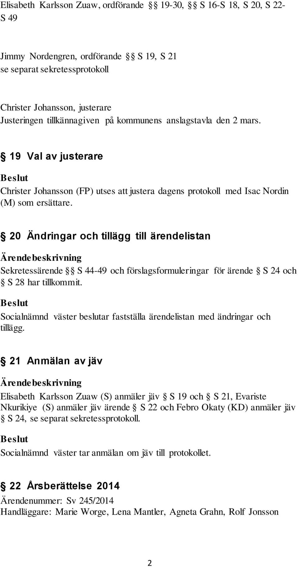 20 Ändringar och tillägg till ärendelistan Sekretessärende S 44-49 och förslagsformuleringar för ärende S 24 och S 28 har tillkommit. fastställa ärendelistan med ändringar och tillägg.