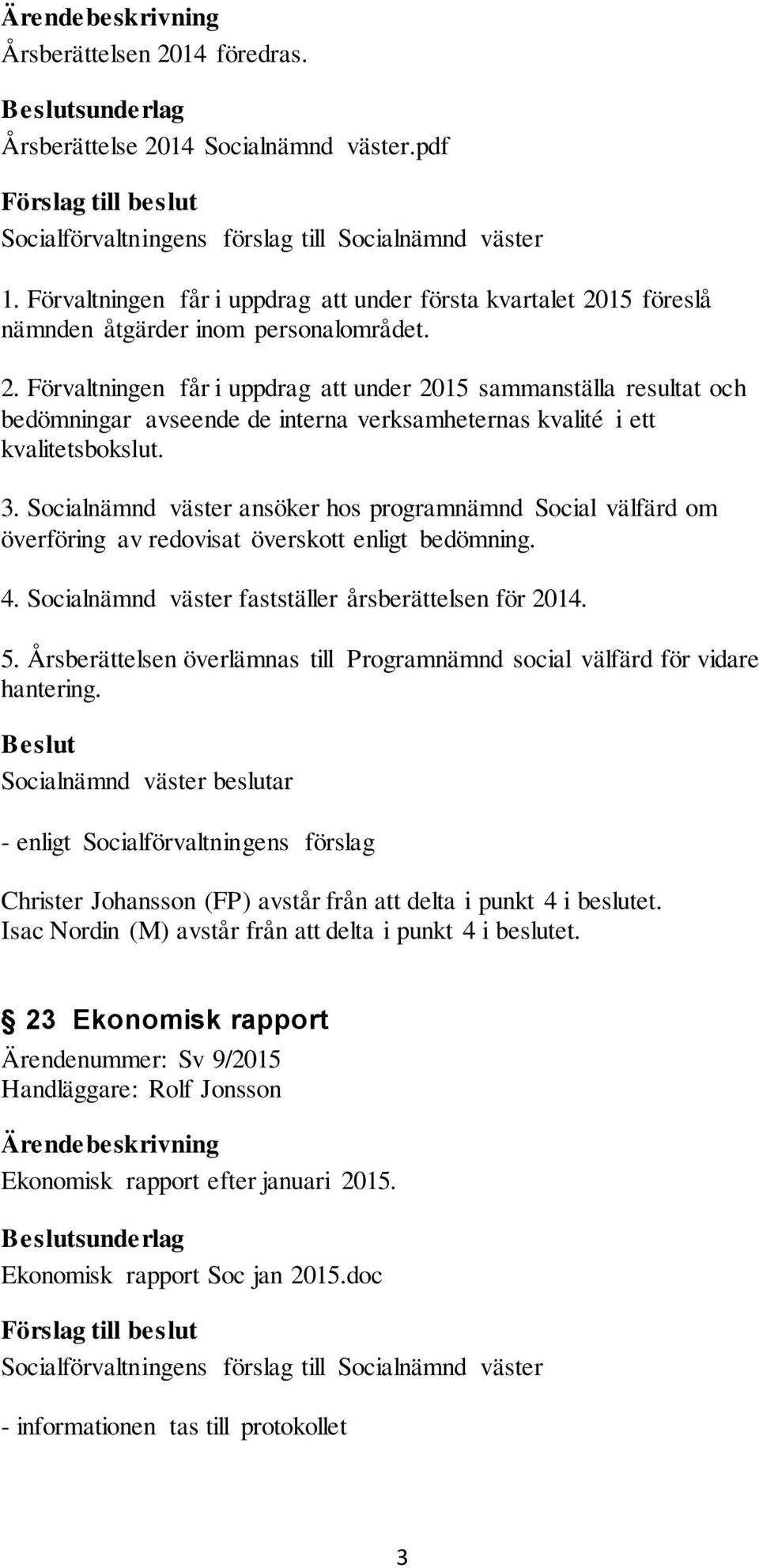 Årsberättelsen överlämnas till Programnämnd social välfärd för vidare hantering. Christer Johansson (FP) avstår från att delta i punkt 4 i beslutet.