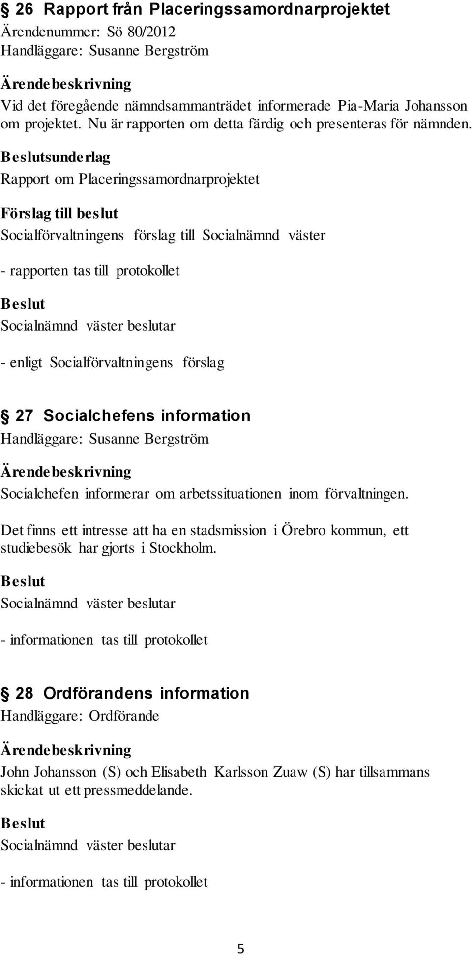 sunderlag Rapport om Placeringssamordnarprojektet - rapporten tas till protokollet 27 Socialchefens information Handläggare: Susanne Bergström Socialchefen informerar om arbetssituationen inom