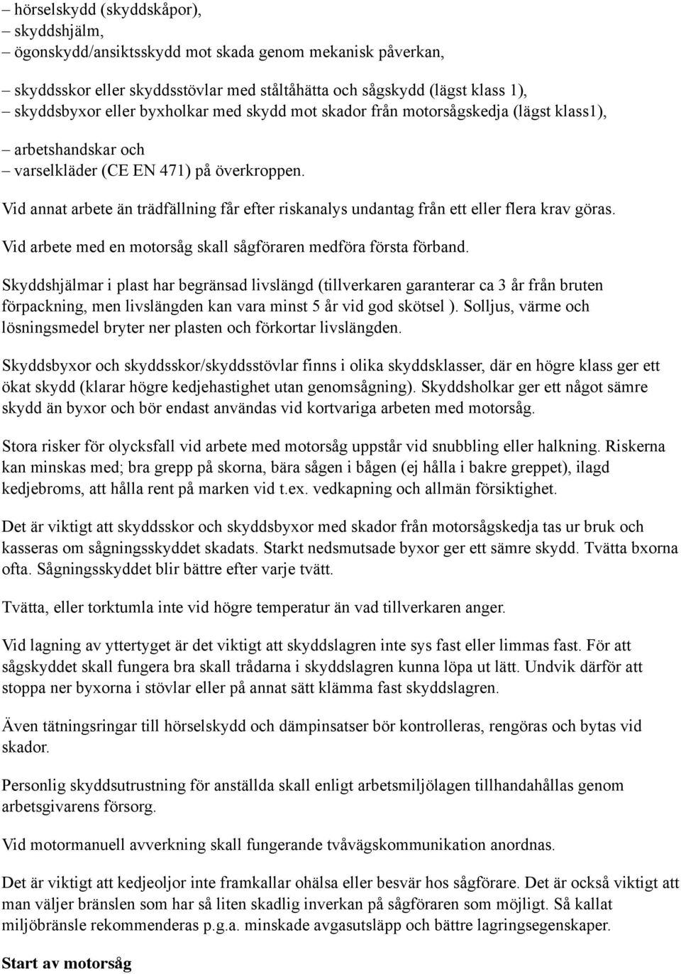 Vid annat arbete än trädfällning får efter riskanalys undantag från ett eller flera krav göras. Vid arbete med en motorsåg skall sågföraren medföra första förband.