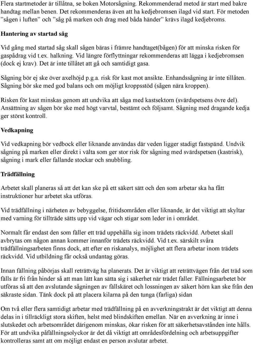 Hantering av startad såg Vid gång med startad såg skall sågen bäras i främre handtaget(bågen) för att minska risken för gaspådrag vid t.ex. halkning.