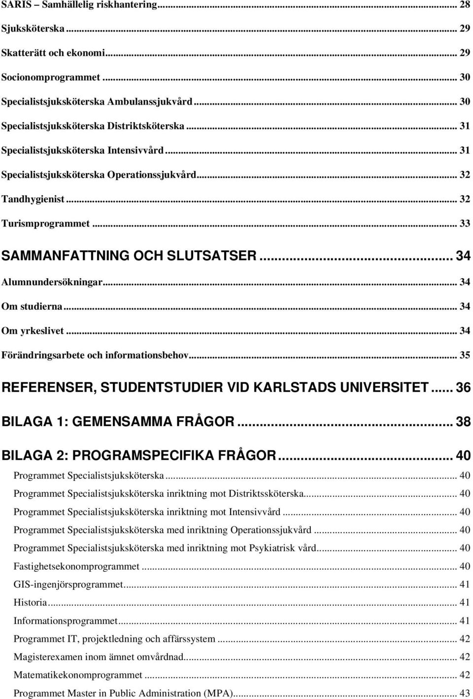 .. 34 Om studierna... 34 Om yrkeslivet... 34 Förändringsarbete och informationsbehov... 35 REFERENSER, STUDENTSTUDIER VID KARLSTADS UNIVERSITET... 36 BILAGA 1: GEMENSAMMA FRÅGOR.