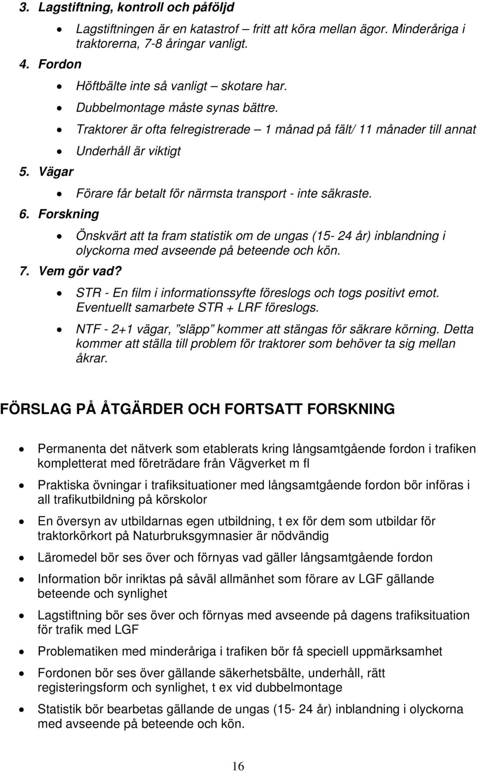 Forskning Önskvärt att ta fram statistik om de ungas (15-24 år) inblandning i olyckorna med avseende på beteende och kön. 7. Vem gör vad?