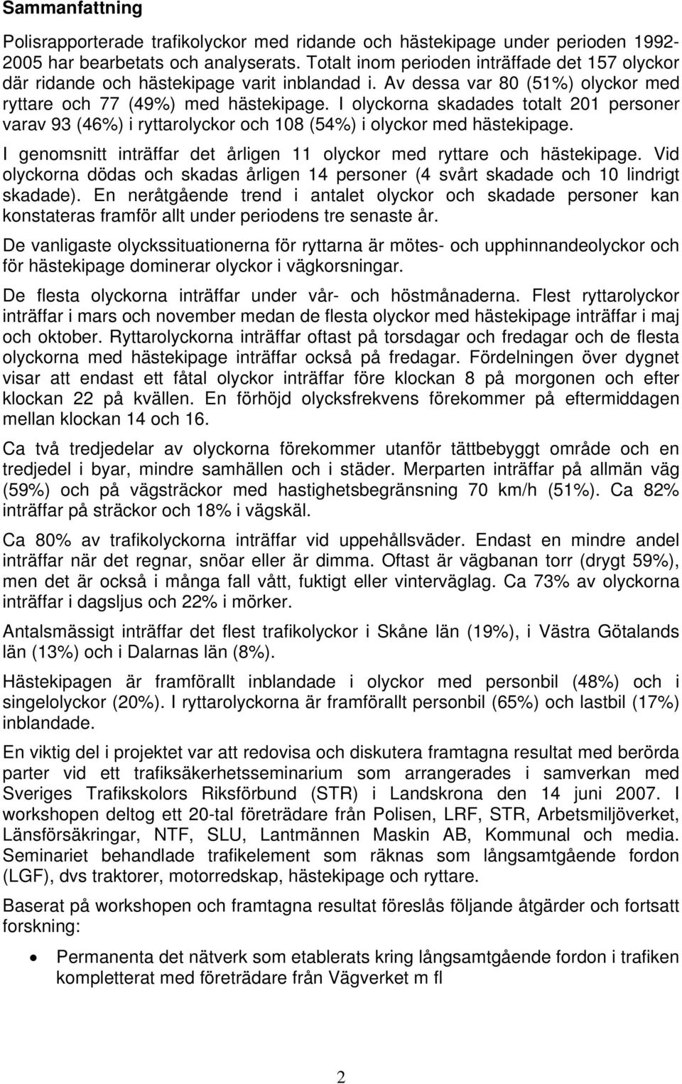 I olyckorna skadades totalt 21 personer varav 93 (46%) i ryttarolyckor och 18 (54%) i olyckor med hästekipage. I genomsnitt inträffar det årligen 11 olyckor med ryttare och hästekipage.