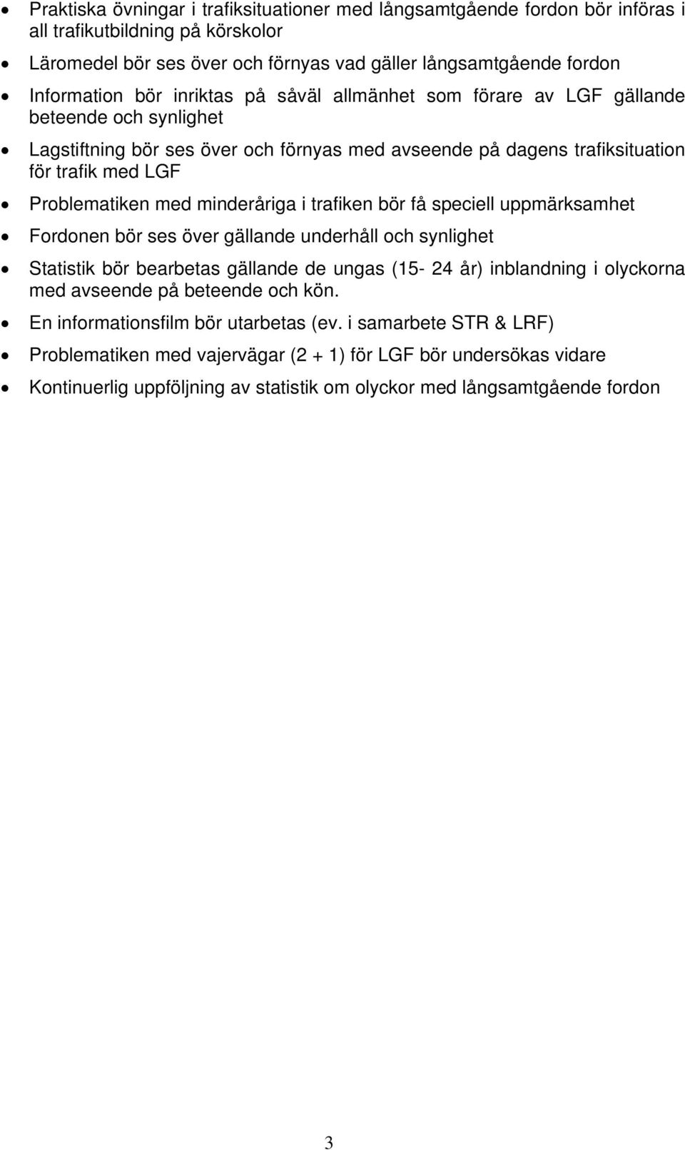 minderåriga i trafiken bör få speciell uppmärksamhet Fordonen bör ses över gällande underhåll och synlighet Statistik bör bearbetas gällande de ungas (15-24 år) inblandning i olyckorna med avseende