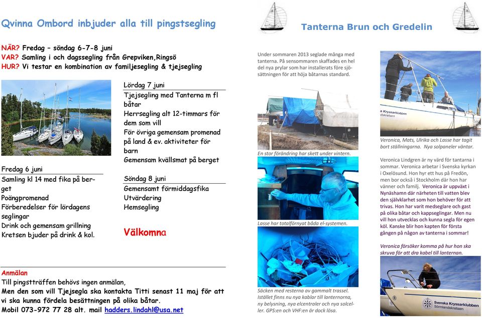 på drink & kol. Lördag 7 juni Tjejsegling med Tanterna m fl båtar Herrsegling alt 12-timmars för dem som vill För övriga gemensam promenad på land & ev.