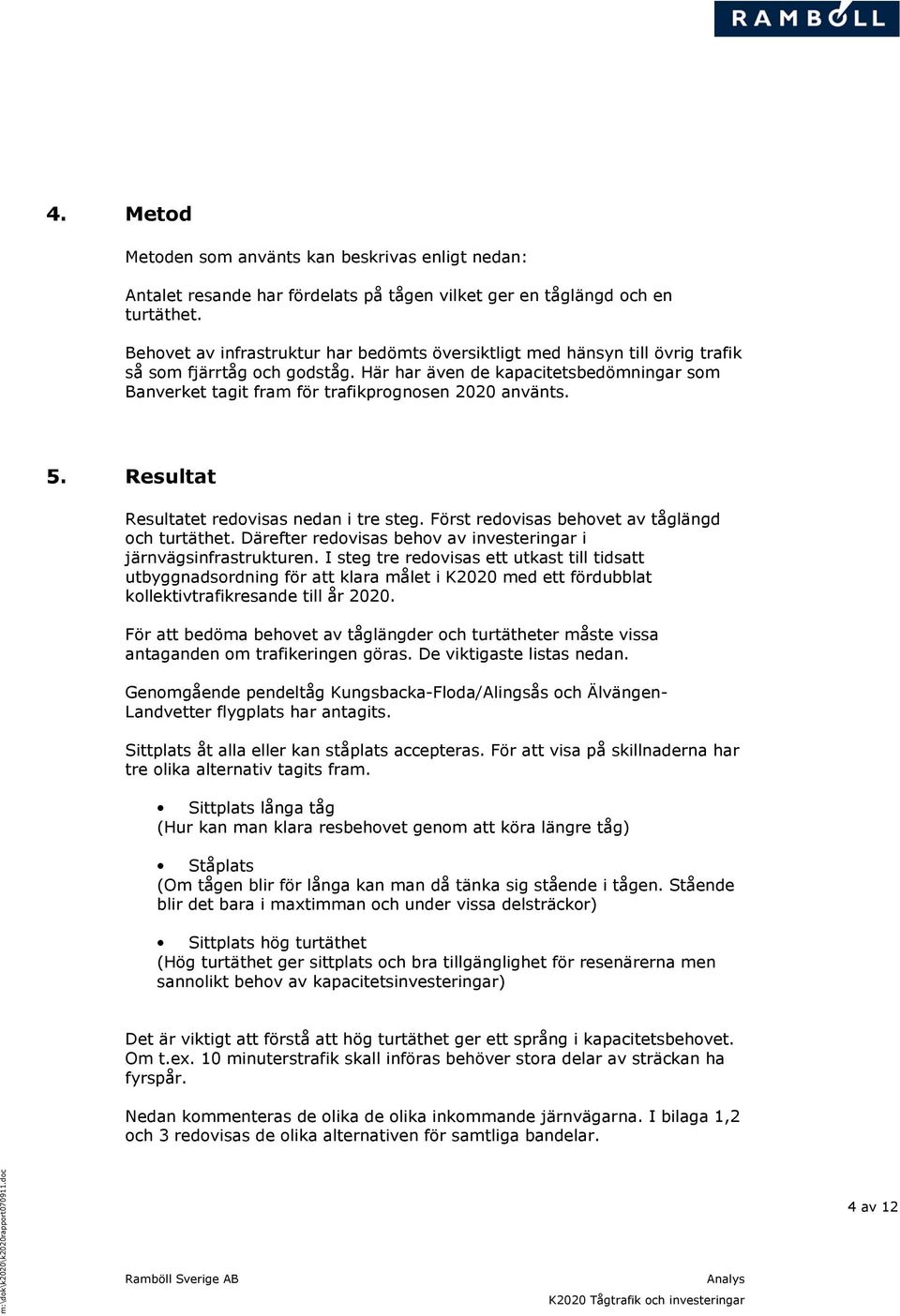 5. Resultat Resultatet redovisas nedan i tre steg. Först redovisas behovet av tåglängd och turtäthet. Därefter redovisas behov av investeringar i järnvägsinfrastrukturen.