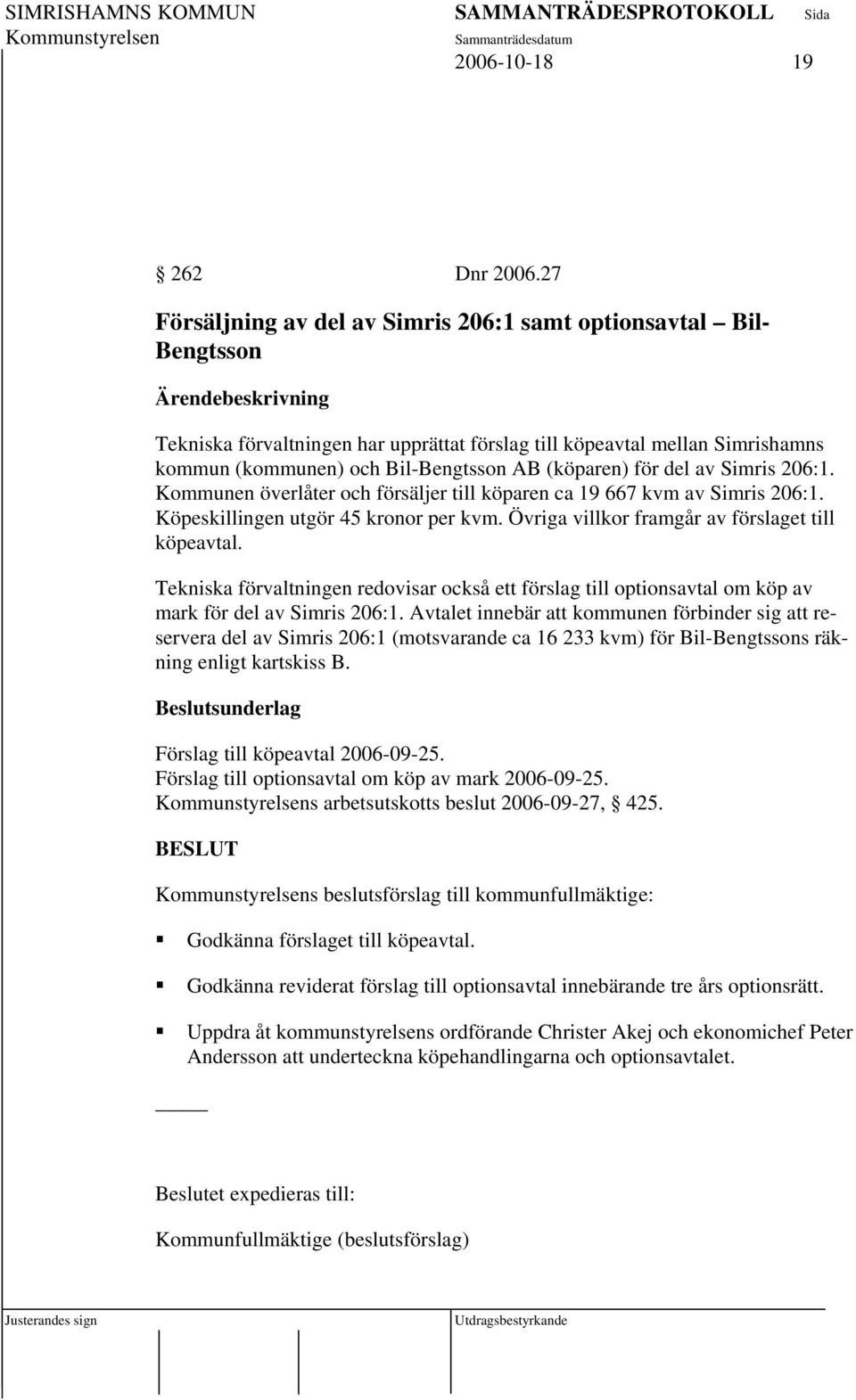 för del av Simris 206:1. Kommunen överlåter och försäljer till köparen ca 19 667 kvm av Simris 206:1. Köpeskillingen utgör 45 kronor per kvm. Övriga villkor framgår av förslaget till köpeavtal.