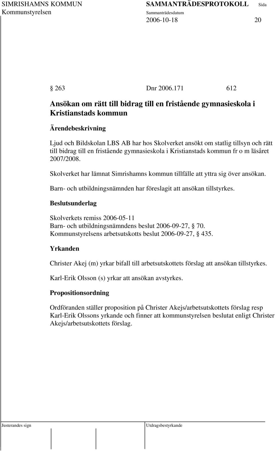 fristående gymnasieskola i Kristianstads kommun fr o m läsåret 2007/2008. Skolverket har lämnat Simrishamns kommun tillfälle att yttra sig över ansökan.