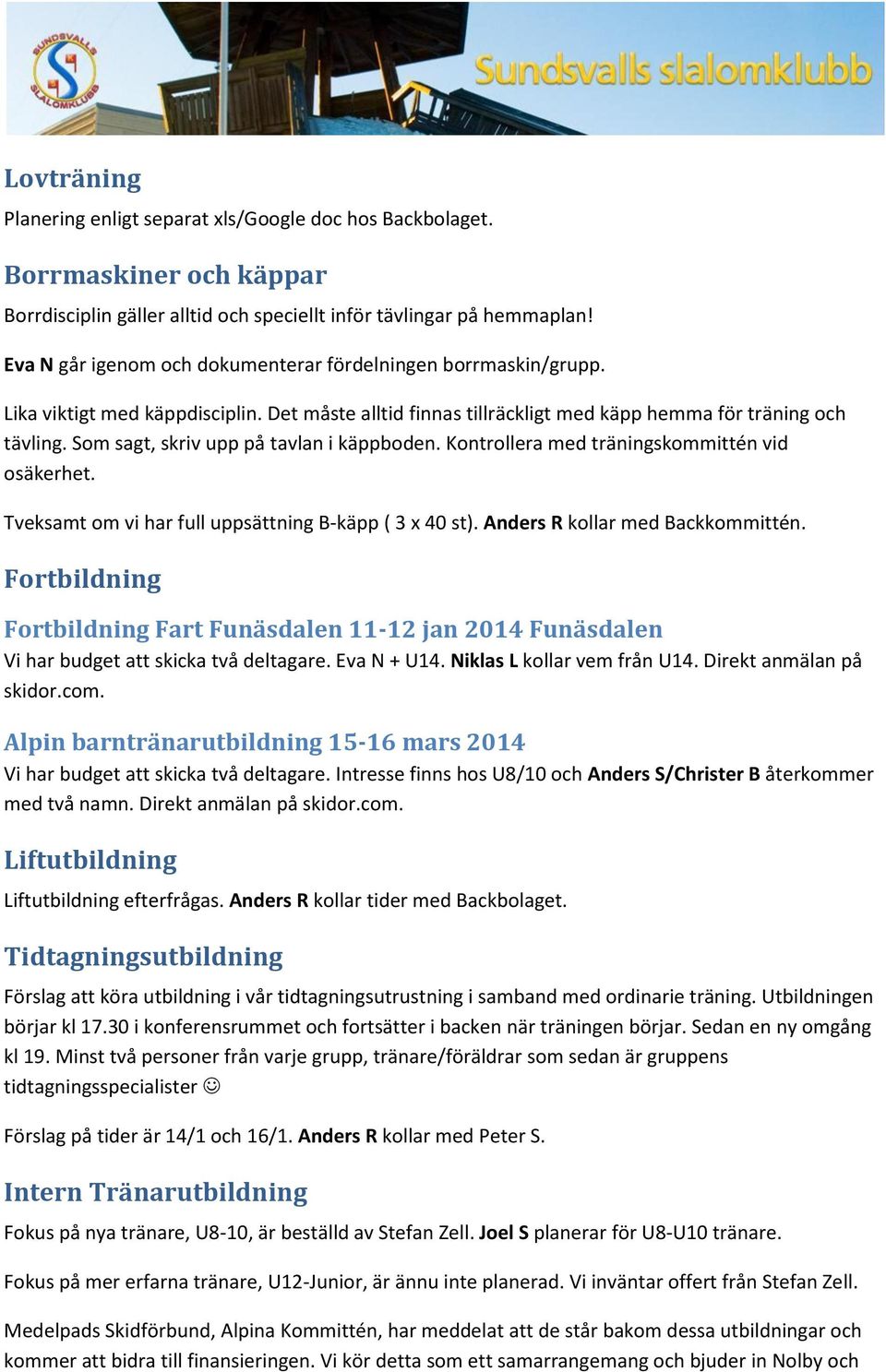 Som sagt, skriv upp på tavlan i käppboden. Kontrollera med träningskommittén vid osäkerhet. Tveksamt om vi har full uppsättning B-käpp ( 3 x 40 st). Anders R kollar med Backkommittén.