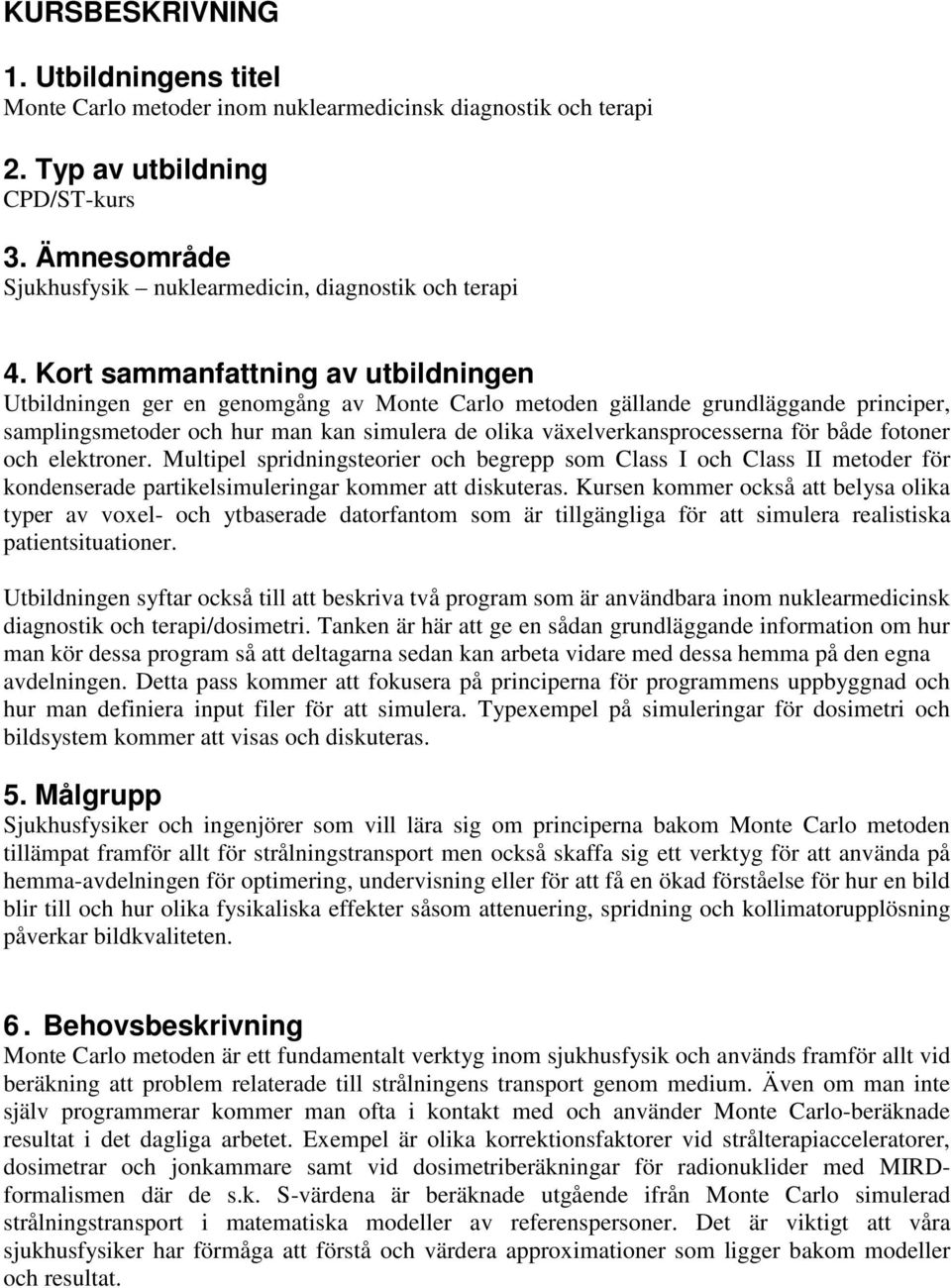 Kort sammanfattning av utbildningen Utbildningen ger en genomgång av Monte Carlo metoden gällande grundläggande principer, samplingsmetoder och hur man kan simulera de olika växelverkansprocesserna