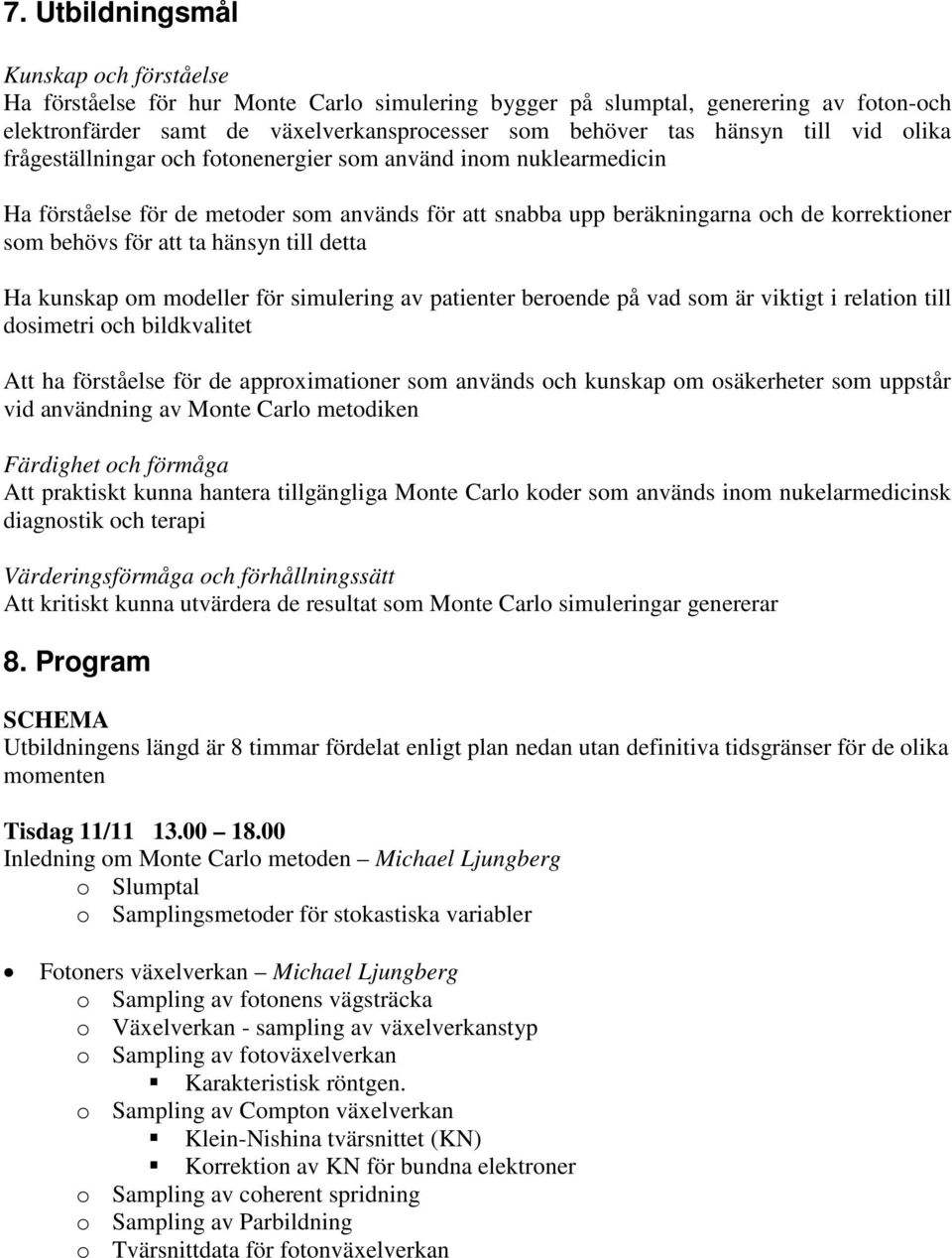 hänsyn till detta Ha kunskap om modeller för simulering av patienter beroende på vad som är viktigt i relation till dosimetri och bildkvalitet Att ha förståelse för de approximationer som används och