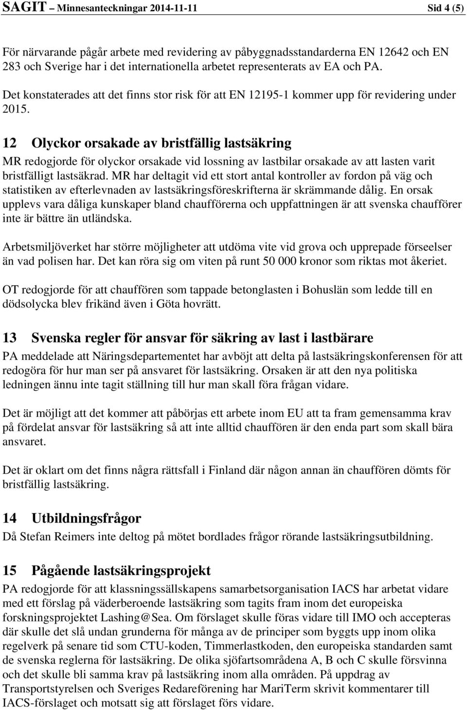 12 Olyckor orsakade av bristfällig lastsäkring MR redogjorde för olyckor orsakade vid lossning av lastbilar orsakade av att lasten varit bristfälligt lastsäkrad.