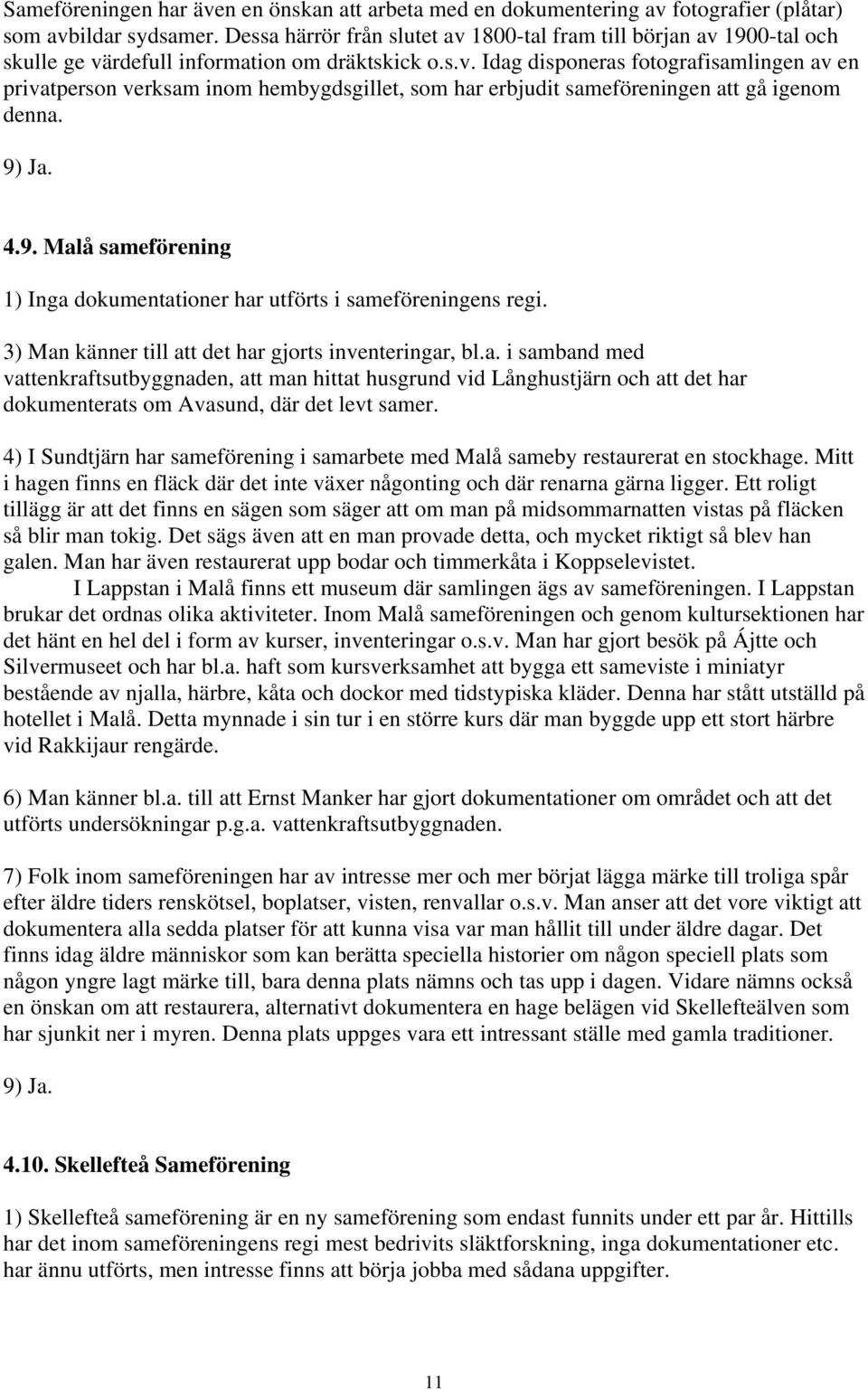 9) Ja. 4.9. Malå sameförening 1) Inga dokumentationer har utförts i sameföreningens regi. 3) Man känner till att det har gjorts inventeringar, bl.a. i samband med vattenkraftsutbyggnaden, att man hittat husgrund vid Långhustjärn och att det har dokumenterats om Avasund, där det levt samer.