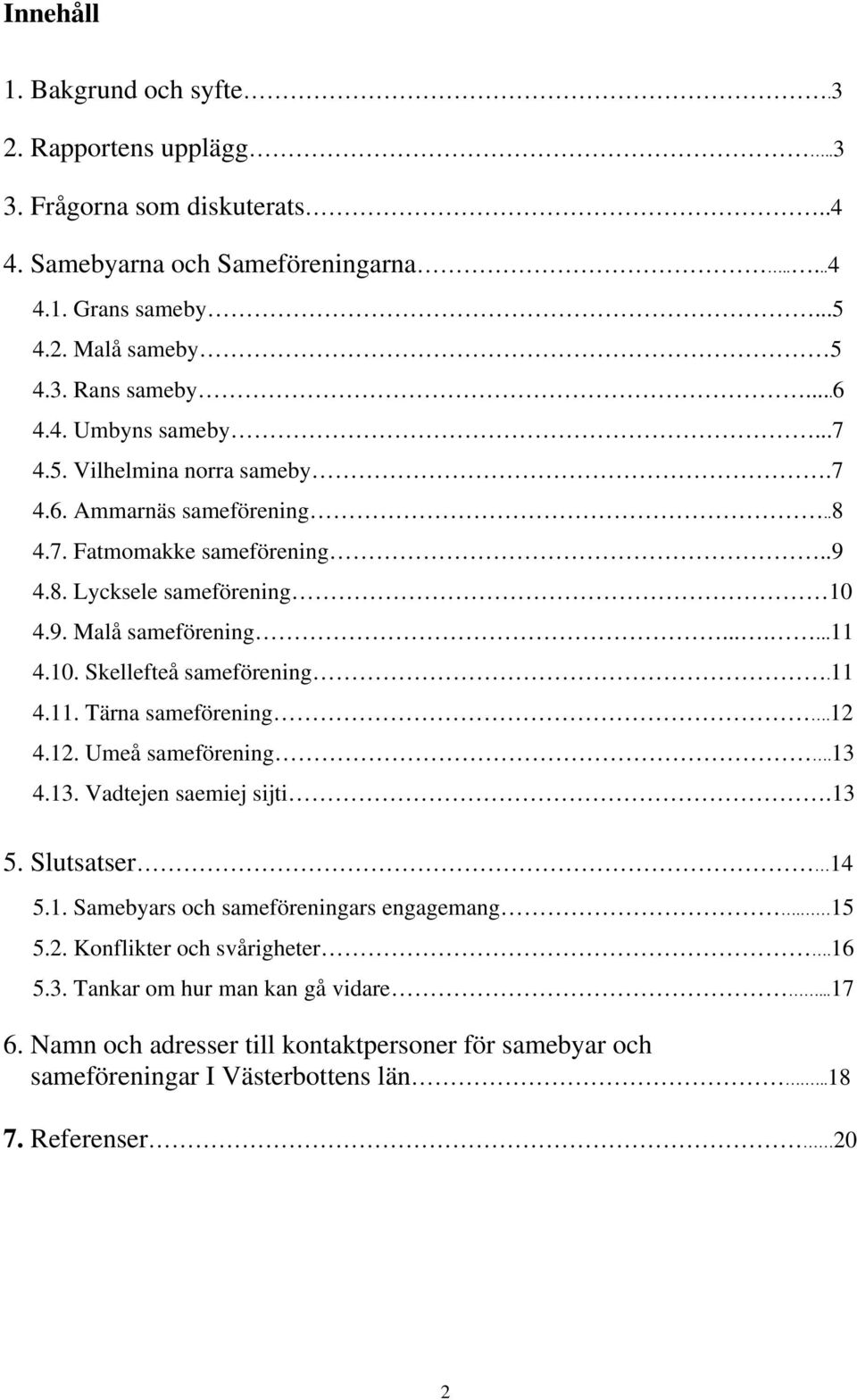 11 4.11. Tärna sameförening.12 4.12. Umeå sameförening.13 4.13. Vadtejen saemiej sijti.13 5. Slutsatser 14 5.1. Samebyars och sameföreningars engagemang. 15 5.2. Konflikter och svårigheter.