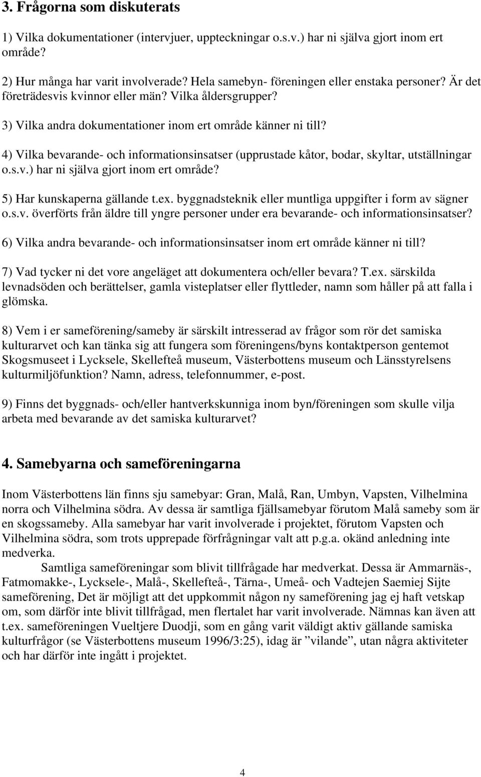 4) Vilka bevarande- och informationsinsatser (upprustade kåtor, bodar, skyltar, utställningar o.s.v.) har ni själva gjort inom ert område? 5) Har kunskaperna gällande t.ex.