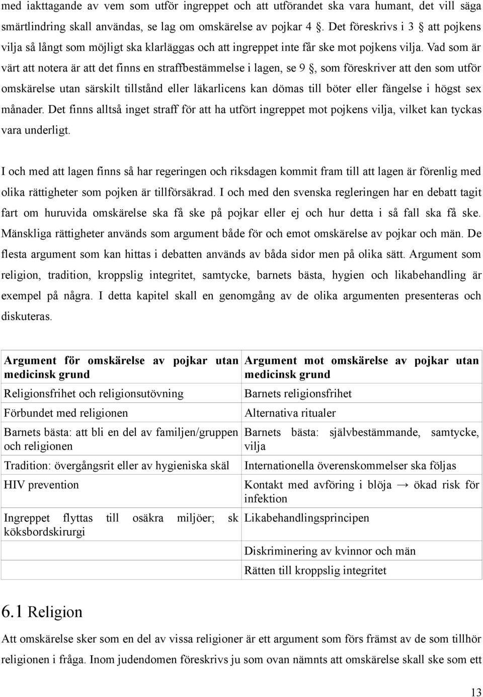 Vad som är värt att notera är att det finns en straffbestämmelse i lagen, se 9, som föreskriver att den som utför omskärelse utan särskilt tillstånd eller läkarlicens kan dömas till böter eller