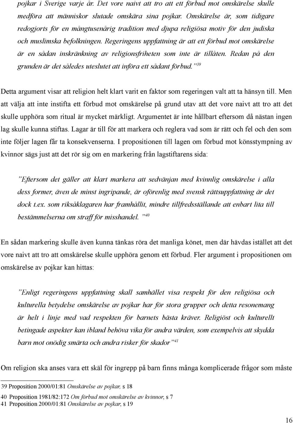 Regeringens uppfattning är att ett förbud mot omskärelse är en sådan inskränkning av religionsfriheten som inte är tillåten. Redan på den grunden är det således uteslutet att införa ett sådant förbud.