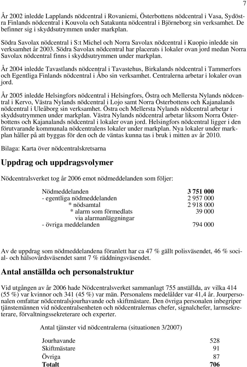 Södra Savolax nödcentral har placerats i lokaler ovan jord medan Norra Savolax nödcentral finns i skyddsutrymmen under markplan.