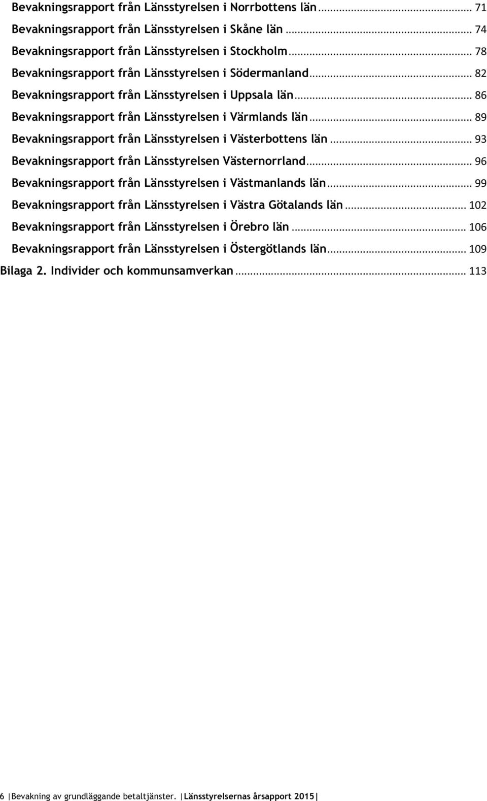 .. 89 Bevakningsrapport från Länsstyrelsen i Västerbottens län... 93 Bevakningsrapport från Länsstyrelsen Västernorrland... 96 Bevakningsrapport från Länsstyrelsen i Västmanlands län.