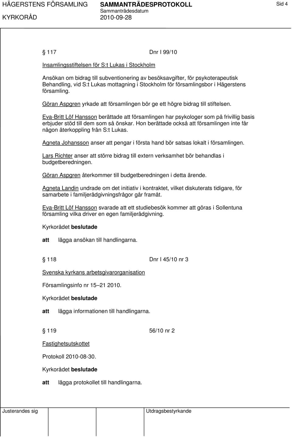 Eva-Britt Löf Hansson berättade församlingen har psykologer som på frivillig basis erbjuder stöd till dem som så önskar. Hon berättade också församlingen inte får någon återkoppling från S:t Lukas.