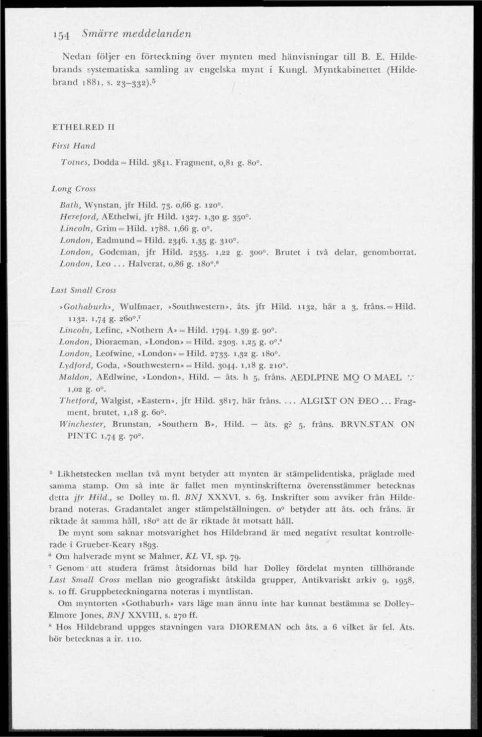 Lincoln, Grim = Hild. 1788. 1,66 g. o. London, Eadmund = Hild. 2346. 1,35 g. 310 0. London, Godeman, jfr Hild. 2535. 1.22 g. 300 0. Brutet i två delar, genomborrat. London, Leo... Halverat, 0,86 g.