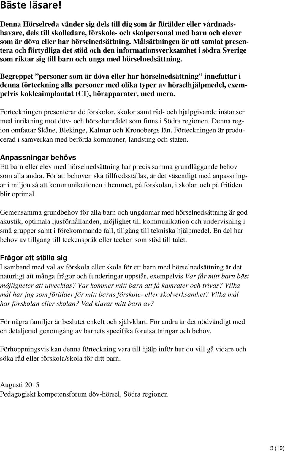 Målsättningen är att samlat presentera och förtydliga det stöd och den informationsverksamhet i södra Sverige som riktar sig till barn och unga med hörselnedsättning.