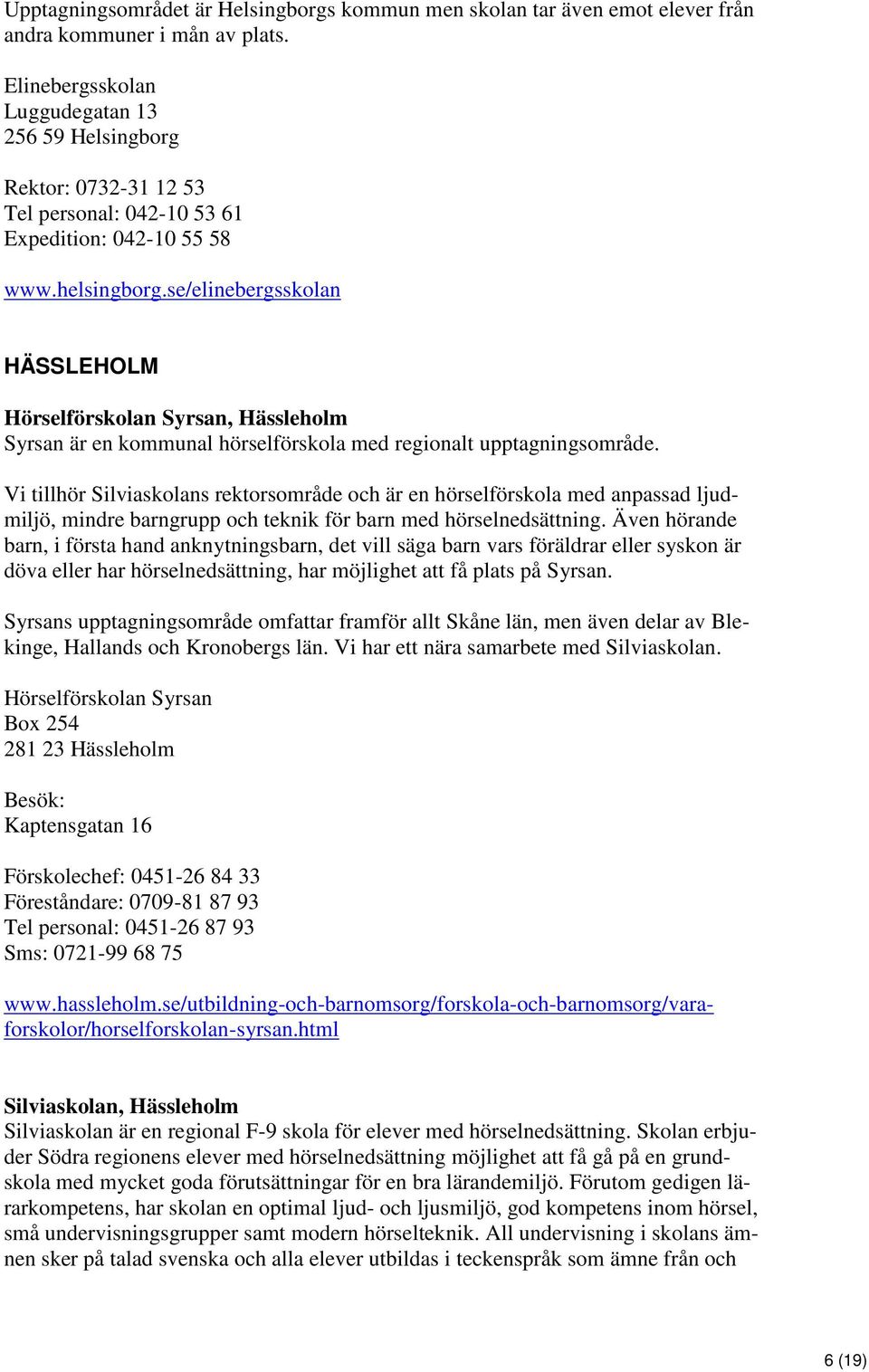 se/elinebergsskolan HÄSSLEHOLM Hörselförskolan Syrsan, Hässleholm Syrsan är en kommunal hörselförskola med regionalt upptagningsområde.