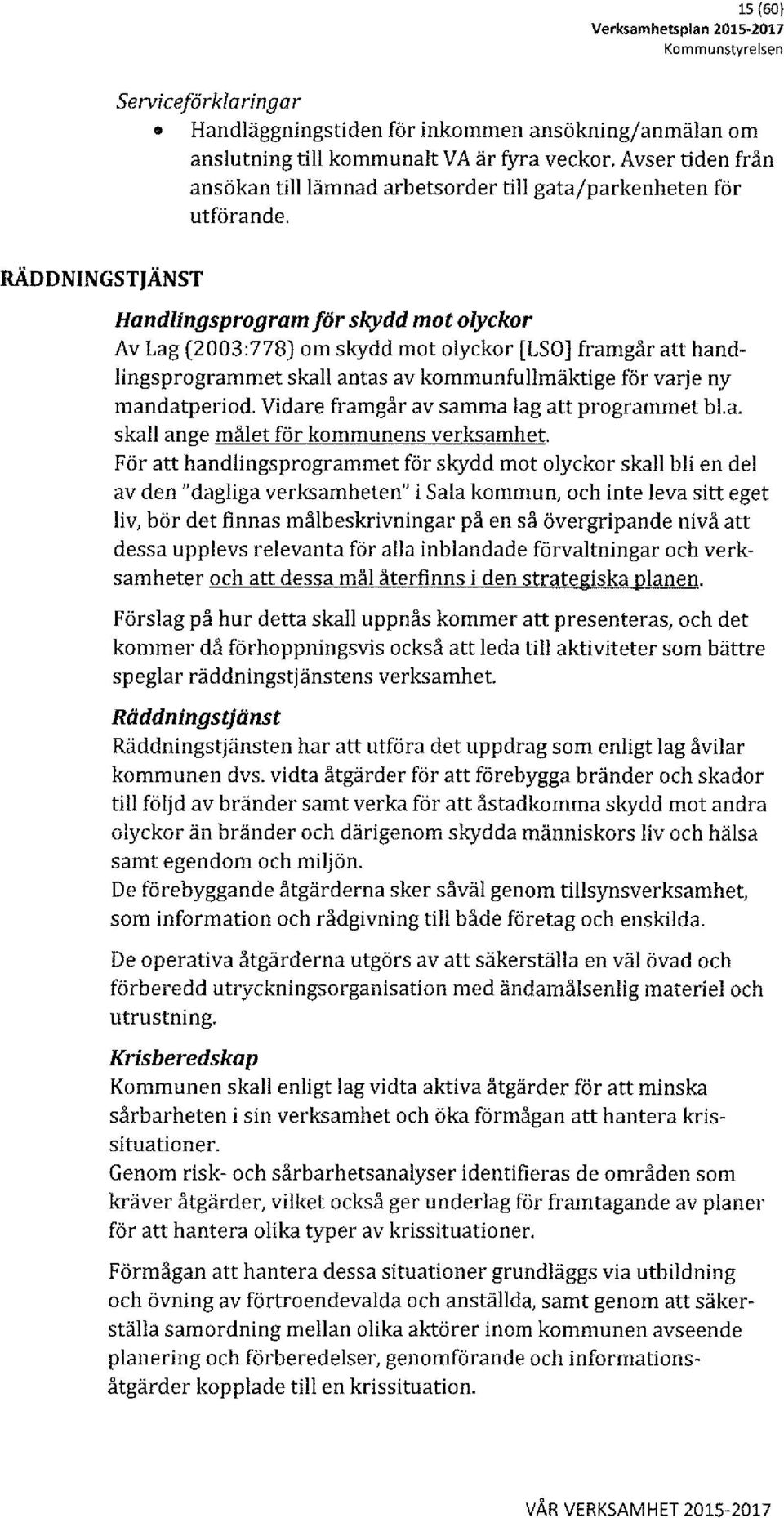 RÄDDNINGSTJÄNST Handlingsprogram tör skydd mot olyckor Av Lag (2003:778) om skydd mot olyckor [LSO) framgår att handlingsprogrammet skall antas av kommunfullmäktige för varje ny mandatperiod.