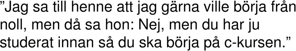 hon: Nej, men du har ju studerat