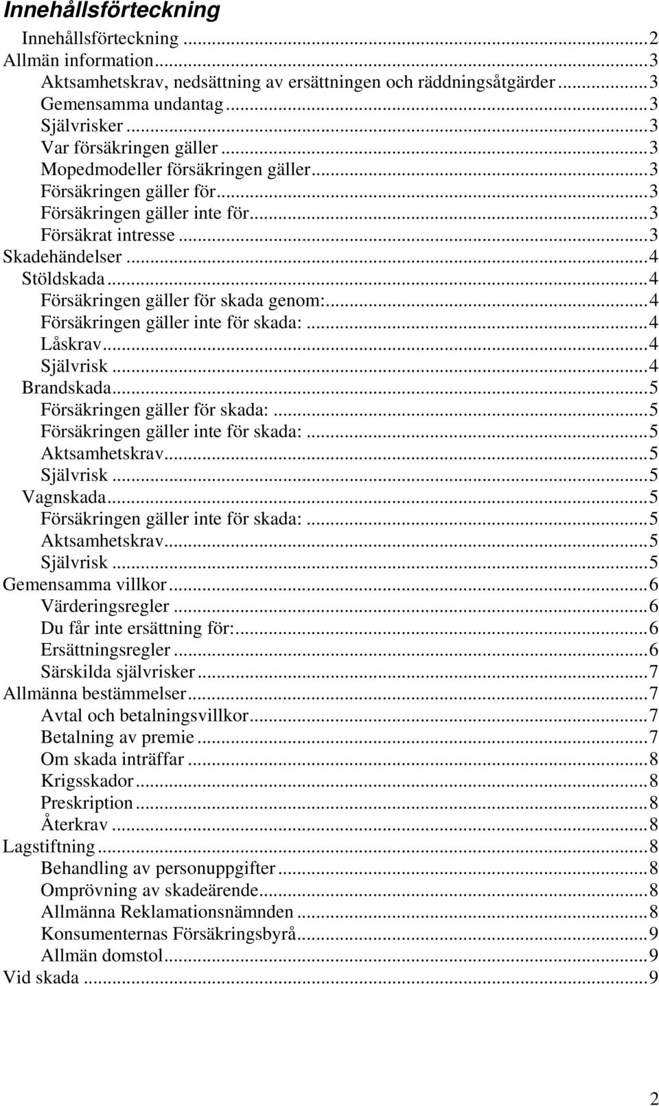 .. 4 Försäkringen gäller för skada genom:... 4 Försäkringen gäller inte för skada:... 4 Låskrav... 4 Självrisk... 4 Brandskada... 5 Försäkringen gäller för skada:.