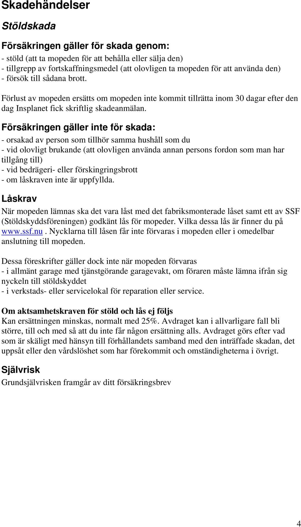 Försäkringen gäller inte för skada: - orsakad av person som tillhör samma hushåll som du - vid olovligt brukande (att olovligen använda annan persons fordon som man har tillgång till) - vid