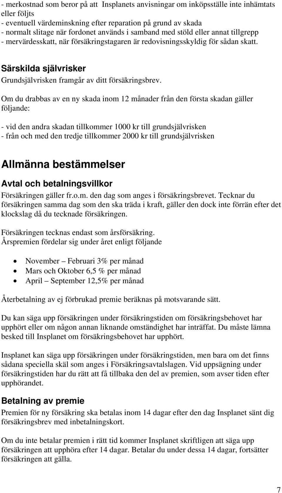 Om du drabbas av en ny skada inom 12 månader från den första skadan gäller följande: - vid den andra skadan tillkommer 1000 kr till grundsjälvrisken - från och med den tredje tillkommer 2000 kr till