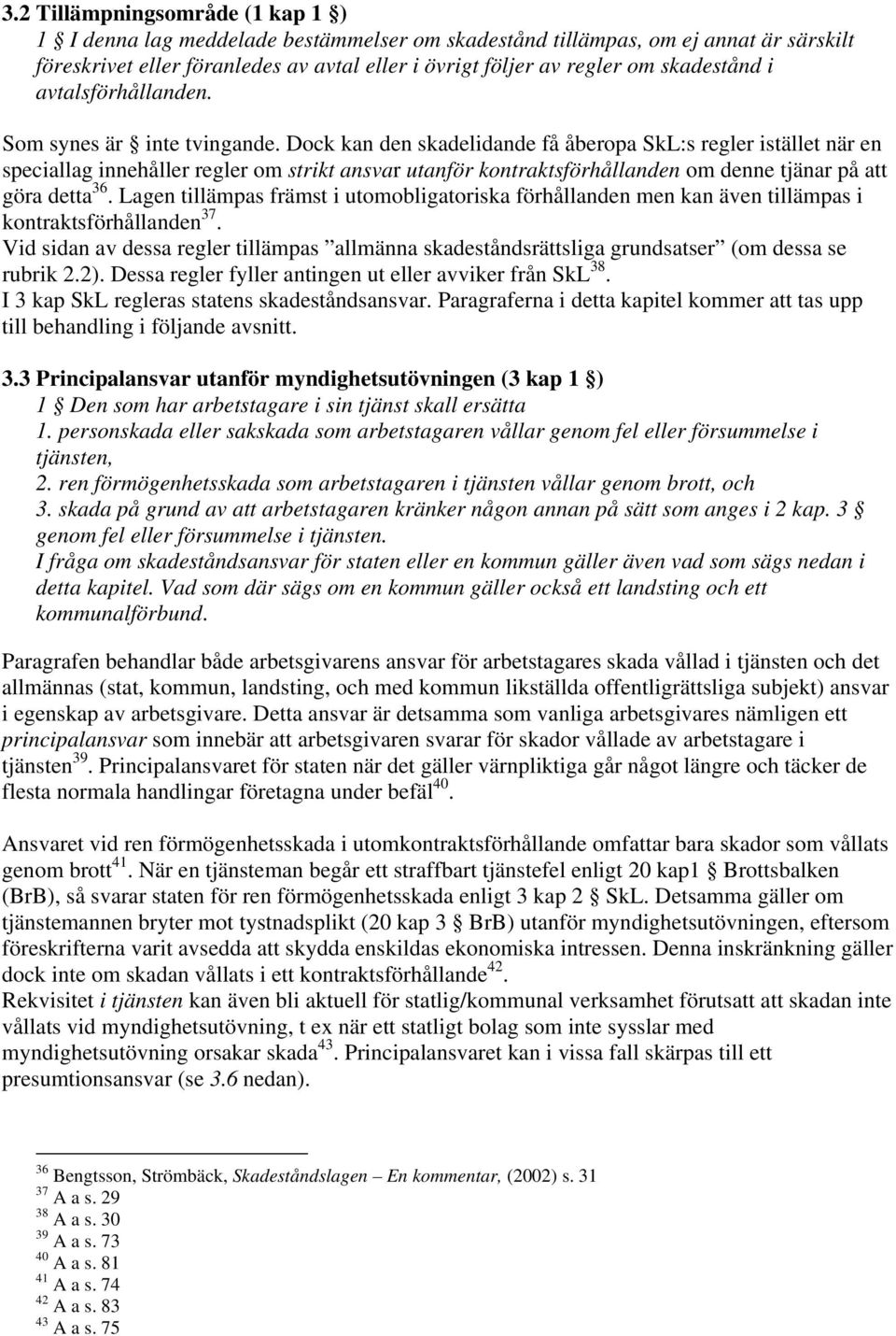 Dock kan den skadelidande få åberopa SkL:s regler istället när en speciallag innehåller regler om strikt ansvar utanför kontraktsförhållanden om denne tjänar på att göra detta 36.