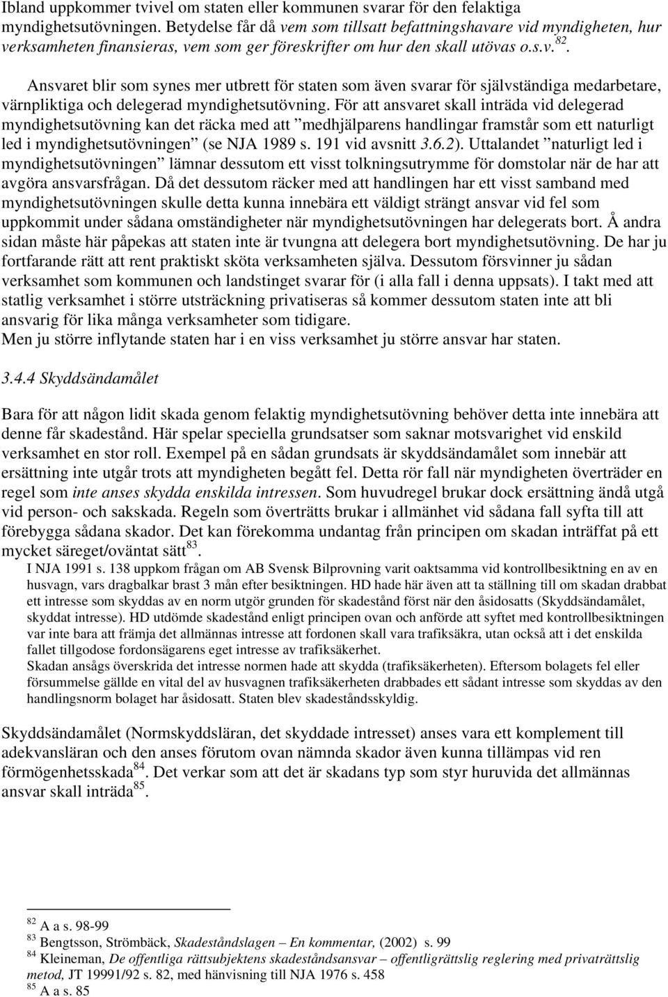 Ansvaret blir som synes mer utbrett för staten som även svarar för självständiga medarbetare, värnpliktiga och delegerad myndighetsutövning.