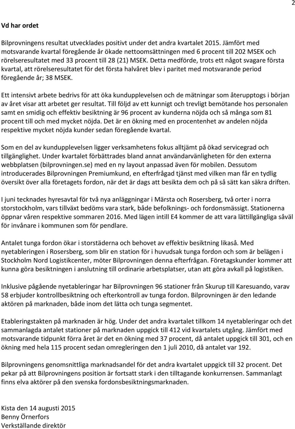 Detta medförde, trots ett något svagare första kvartal, att rörelseresultatet för det första halvåret blev i paritet med motsvarande period föregående år; 38 MSEK.