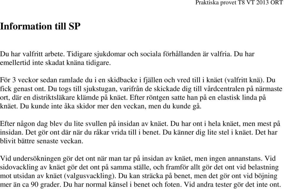 Du togs till sjukstugan, varifrån de skickade dig till vårdcentralen på närmaste ort, där en distriktsläkare klämde på knäet. Efter röntgen satte han på en elastisk linda på knäet.