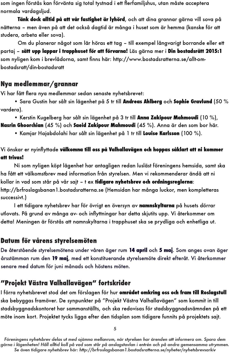 sova). Om du planerar något som lär höras ett tag till exempel långvarigt borrande eller ett partaj sätt upp lappar i trapphuset för att förvarna!