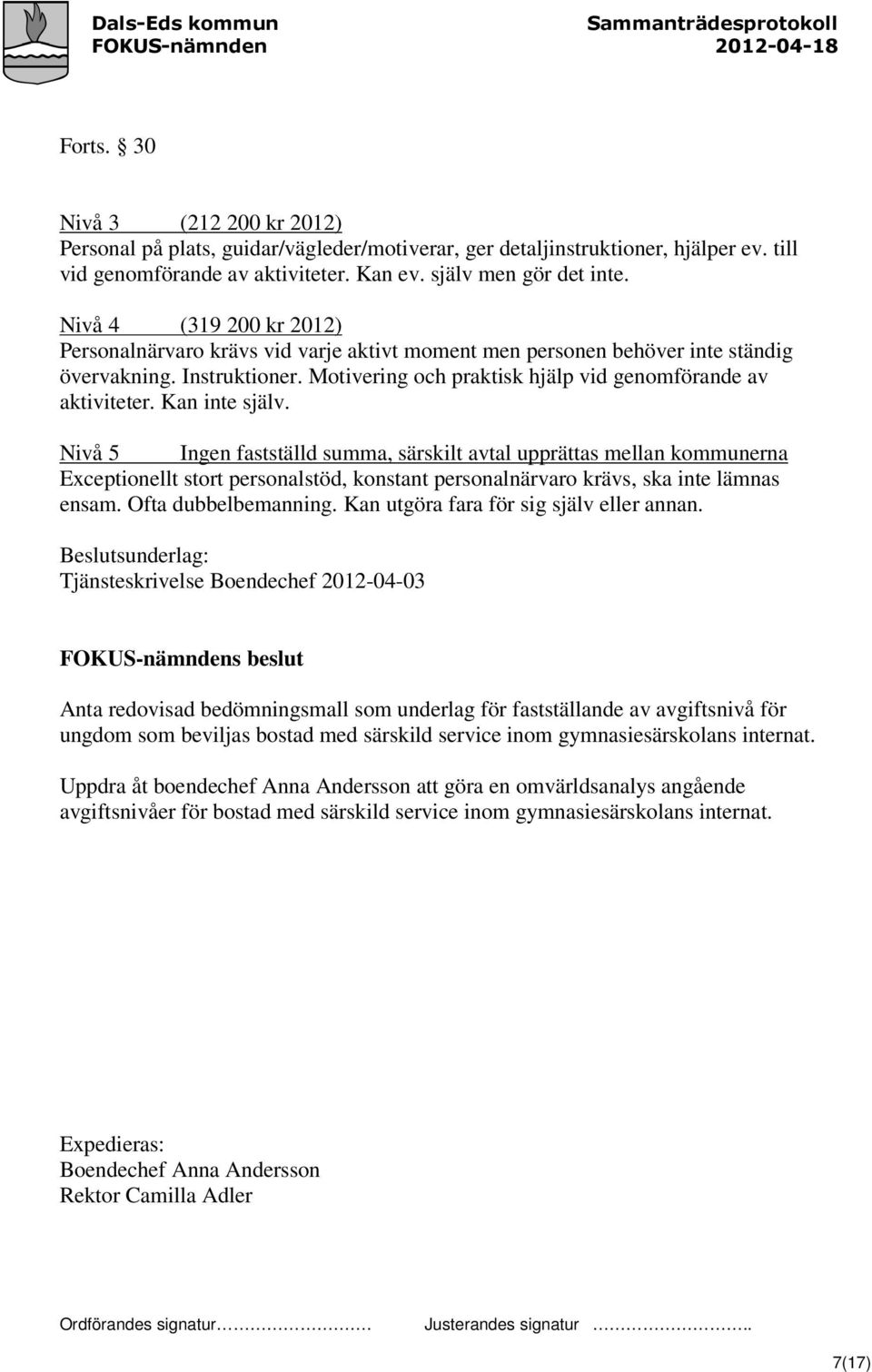 Kan inte själv. Nivå 5 Ingen fastställd summa, särskilt avtal upprättas mellan kommunerna Exceptionellt stort personalstöd, konstant personalnärvaro krävs, ska inte lämnas ensam. Ofta dubbelbemanning.