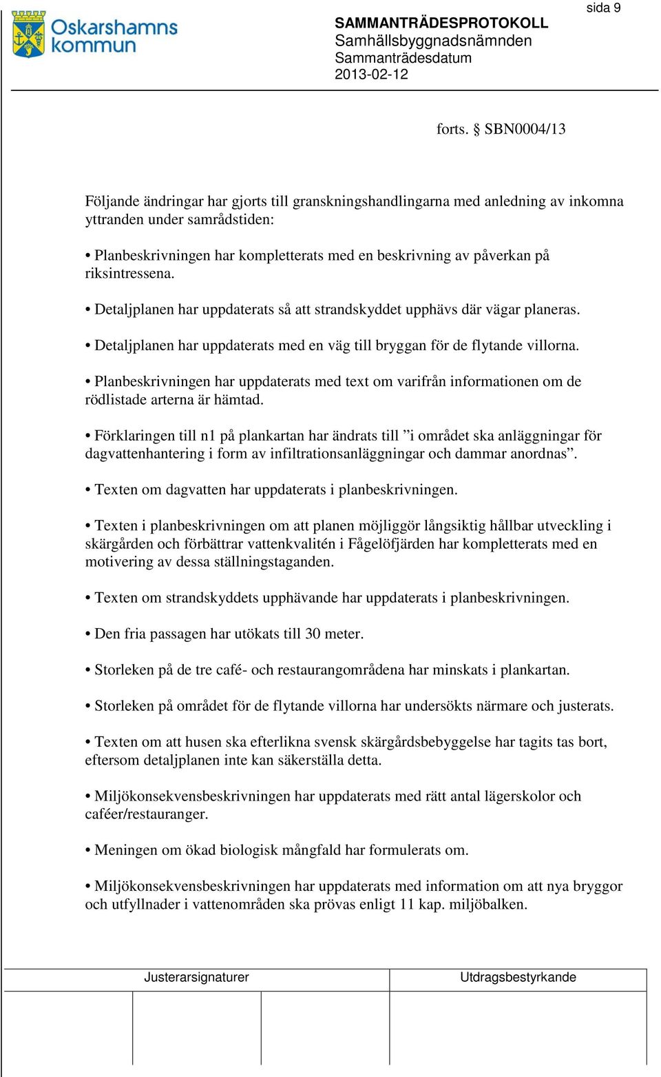 riksintressena. Detaljplanen har uppdaterats så att strandskyddet upphävs där vägar planeras. Detaljplanen har uppdaterats med en väg till bryggan för de flytande villorna.