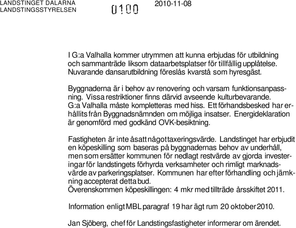 G:a Valhalla måste kompletteras med hiss. Ett förhandsbesked har erhållits från Byggnadsnämnden om möjliga insatser. Energideklaration är genomförd med godkänd OVK-besiktning.