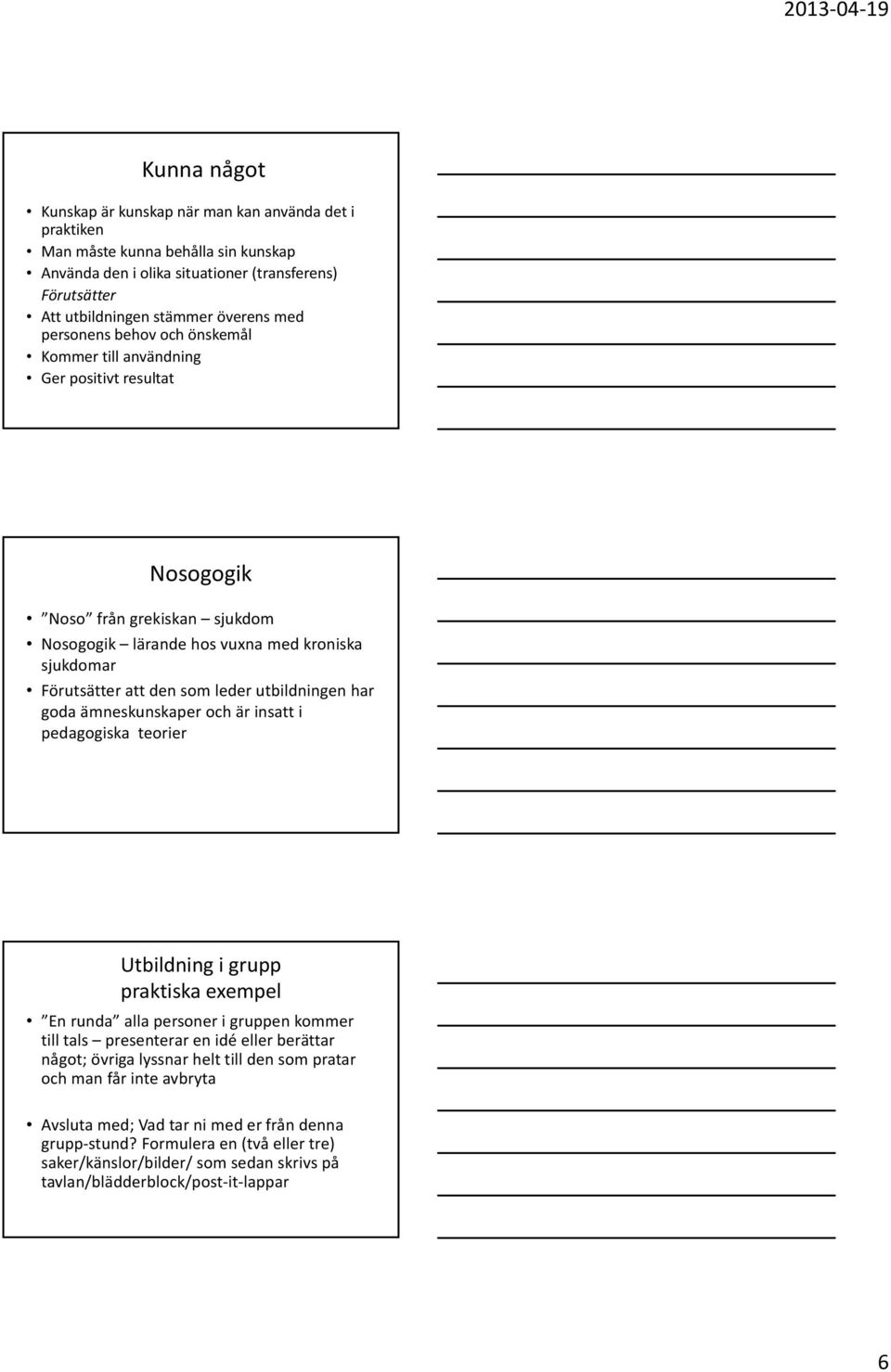 utbildningen har goda ämneskunskaper och är insatt i pedagogiska teorier Utbildning i grupp praktiska exempel En runda alla personer i gruppen kommer till tals presenterar en idé eller berättar