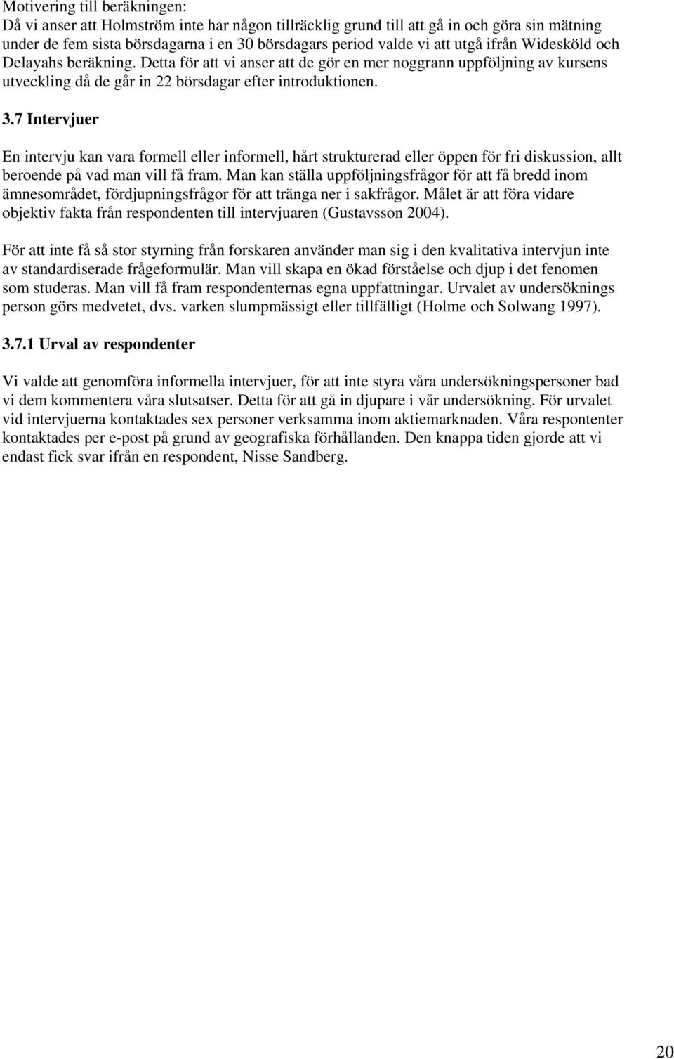 7 Intervjuer En intervju kan vara formell eller informell, hårt strukturerad eller öppen för fri diskussion, allt beroende på vad man vill få fram.