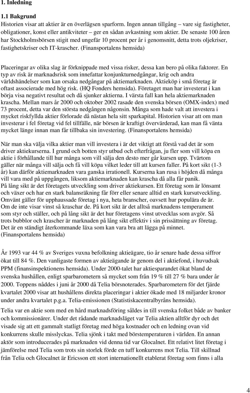 (Finansportalens hemsida) Placeringar av olika slag är förknippade med vissa risker, dessa kan bero på olika faktorer.