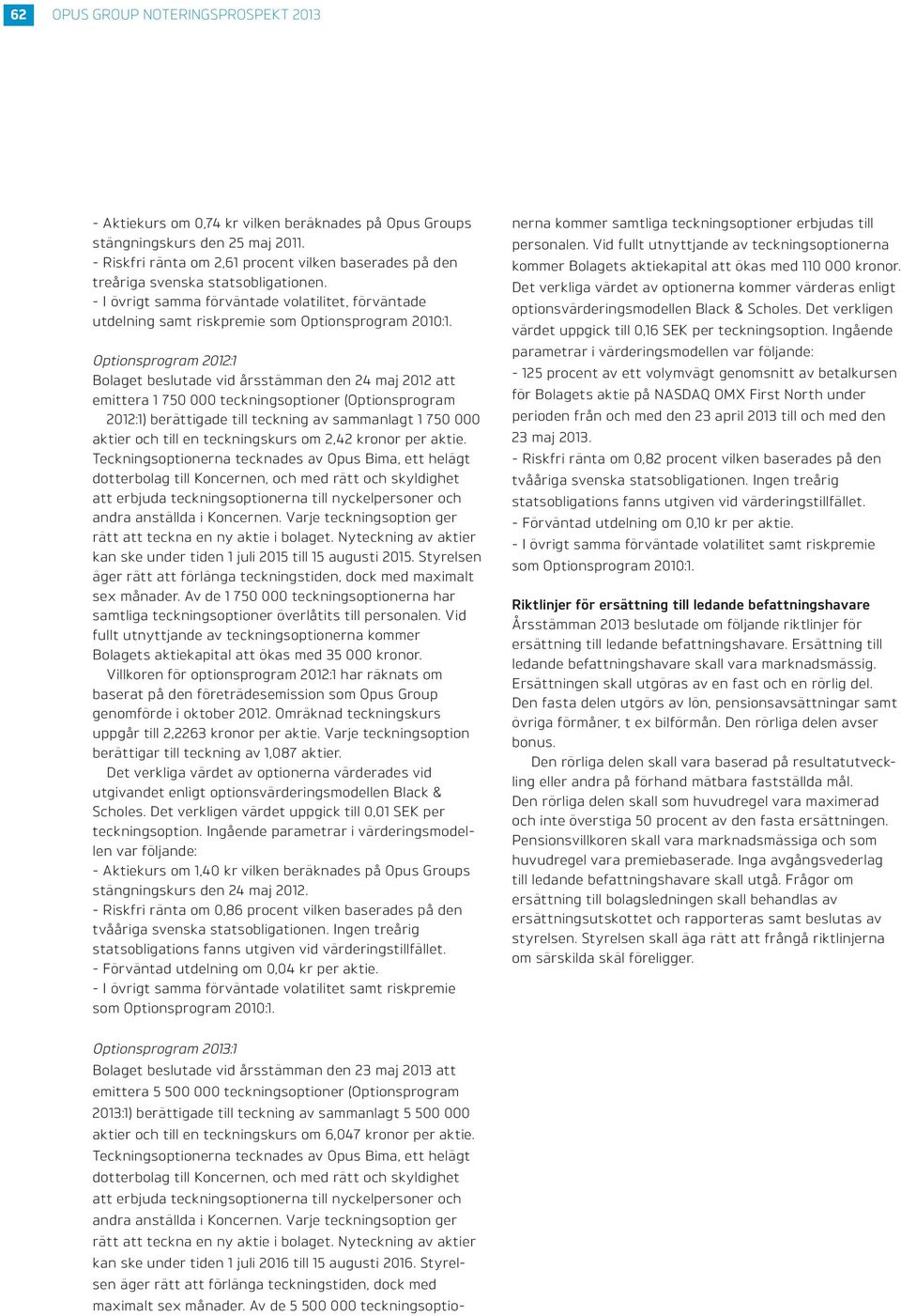 Optionsprogram 2012:1 Bolaget beslutade vid årsstämman den 24 maj 2012 att emittera 1 750 000 teckningsoptioner (Optionsprogram 2012:1) berättigade till teckning av sammanlagt 1 750 000 aktier och