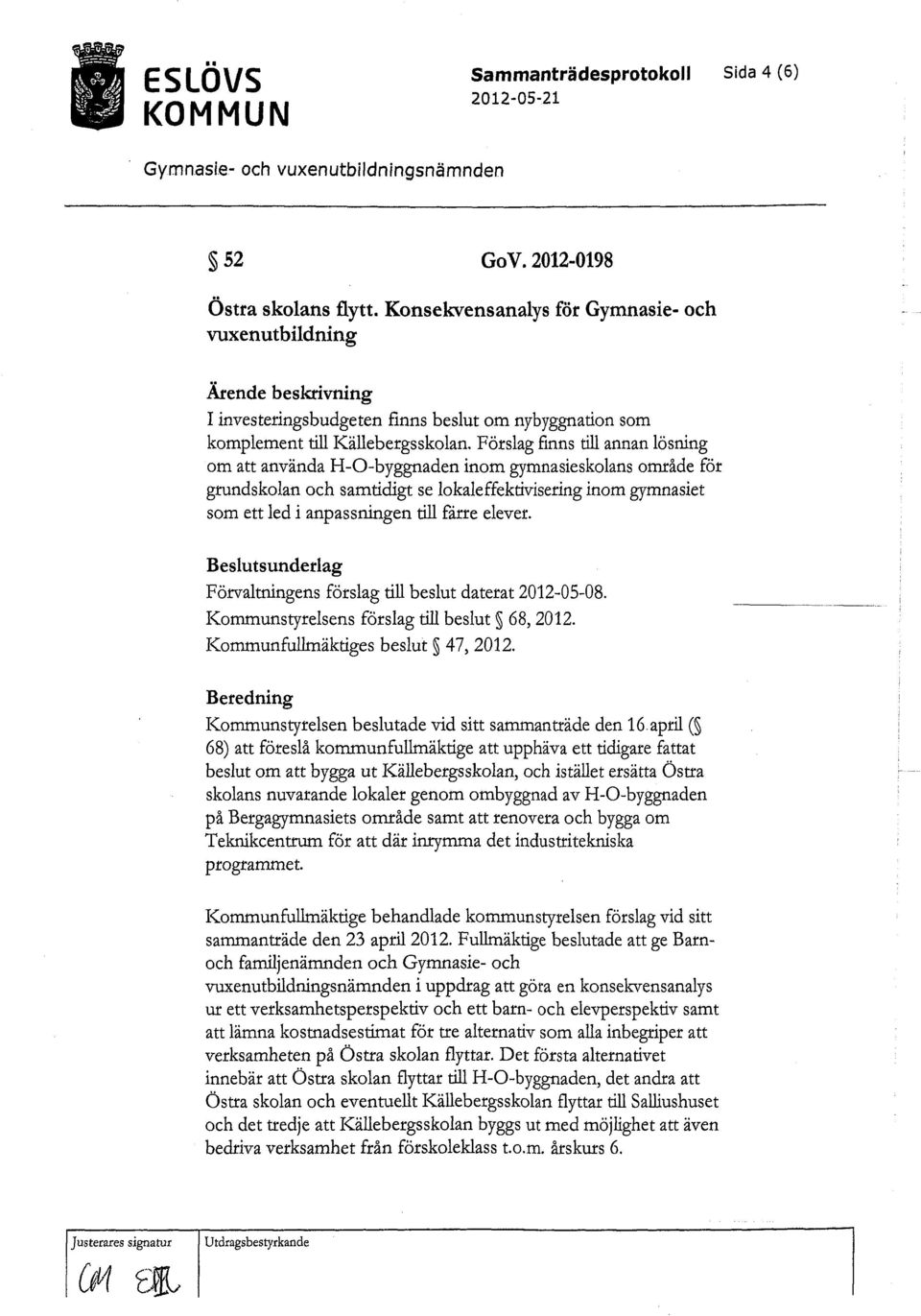 Förslag finns till annan lösning om att använda H-0-byggnaden inom gymnasieskolans område för grundskolan och samtidigt se lokaleffektivisering inom gymnasiet som ett led i anpassningen till färre