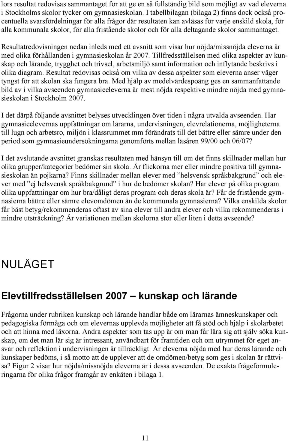 och för alla deltagande skolor sammantaget. Resultatredovisningen nedan inleds med ett avsnitt som visar hur nöjda/missnöjda eleverna är med olika förhållanden i gymnasieskolan år 2007.