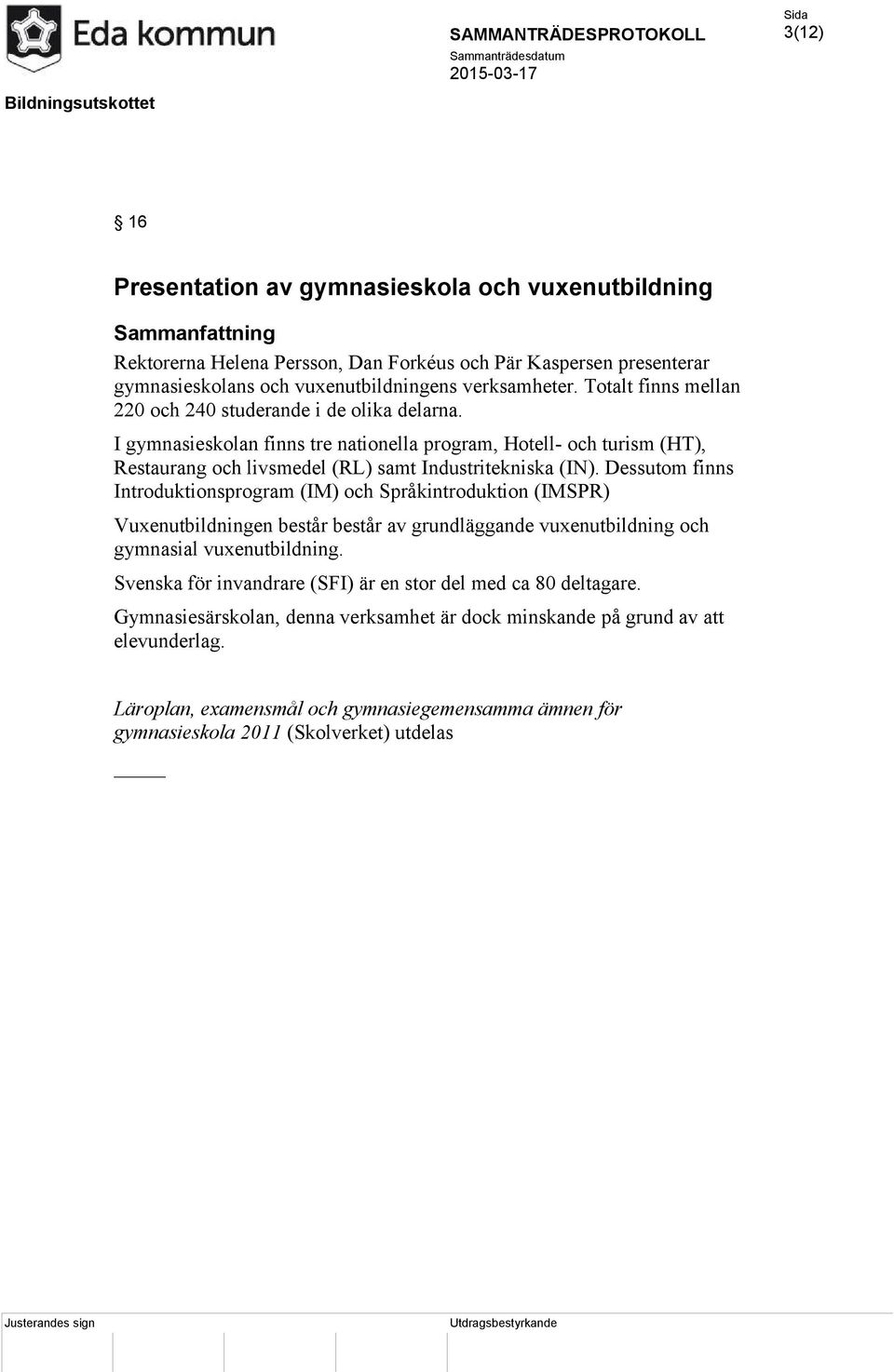 Dessutom finns Introduktionsprogram (IM) och Språkintroduktion (IMSPR) Vuxenutbildningen består består av grundläggande vuxenutbildning och gymnasial vuxenutbildning.